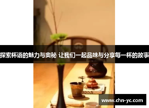 探索杯语的魅力与奥秘 让我们一起品味与分享每一杯的故事