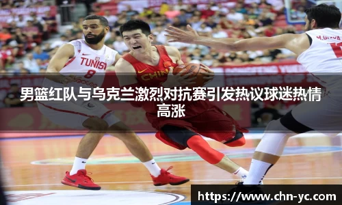 333体育男篮红队与乌克兰激烈对抗赛引发热议球迷热情高涨